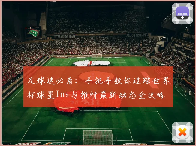 足球迷必看:手把手教你追踪世界杯球星Ins与推特最新动态全攻略