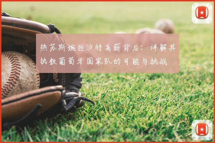 热苏斯婉拒沙特高薪背后:详解其执教葡萄牙国家队的可能与挑战