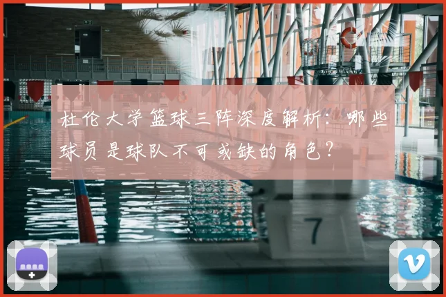 杜伦大学篮球三阵深度解析:哪些球员是球队不可或缺的角色?