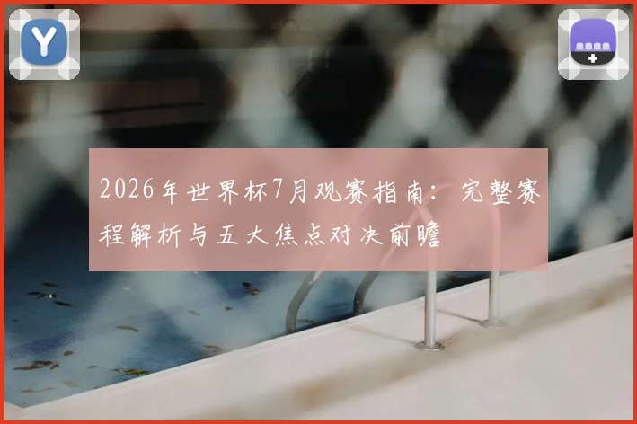 2026年世界杯7月观赛指南：完整赛程解析与五大焦点对决前瞻