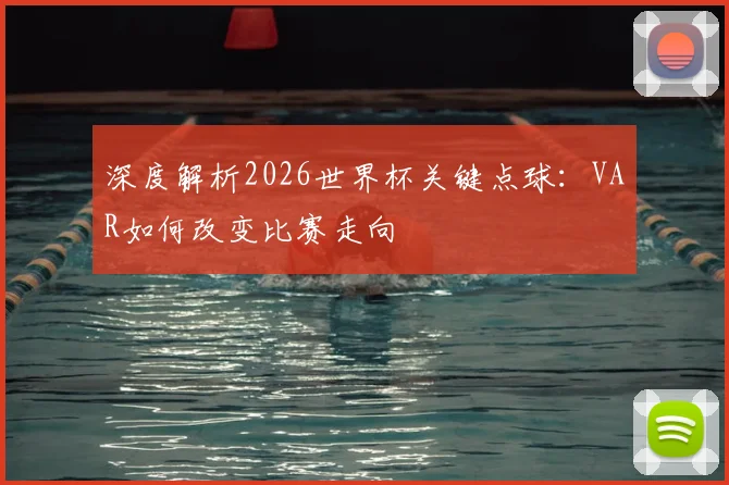 深度解析2026世界杯关键点球:VAR如何改变比赛走向