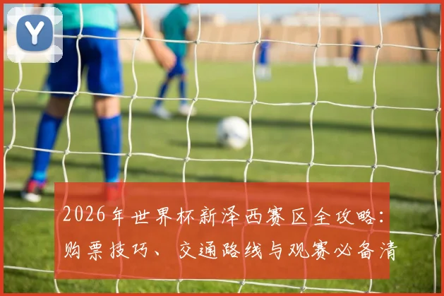 2026年世界杯新泽西赛区全攻略:购票技巧、交通路线与观赛必备清单