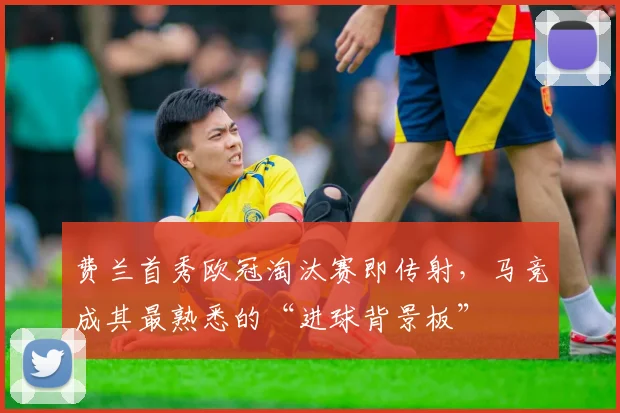 费兰首秀欧冠淘汰赛即传射,马竞成其最熟悉的“进球背景板”