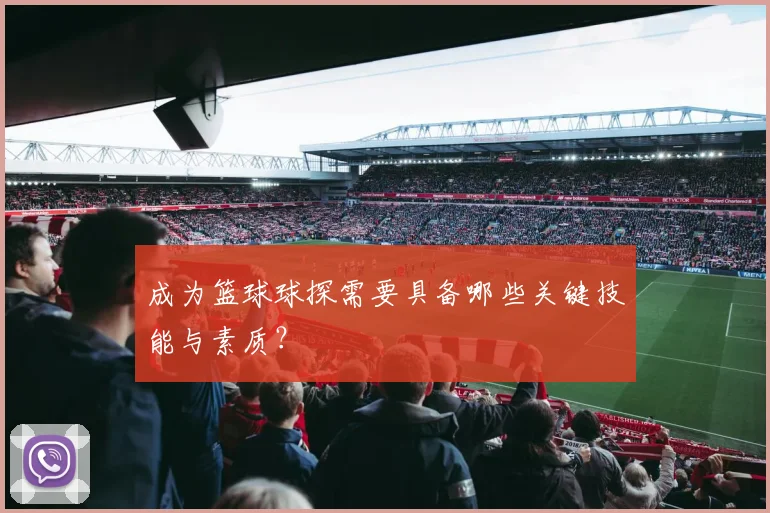 成为篮球球探需要具备哪些关键技能与素质？