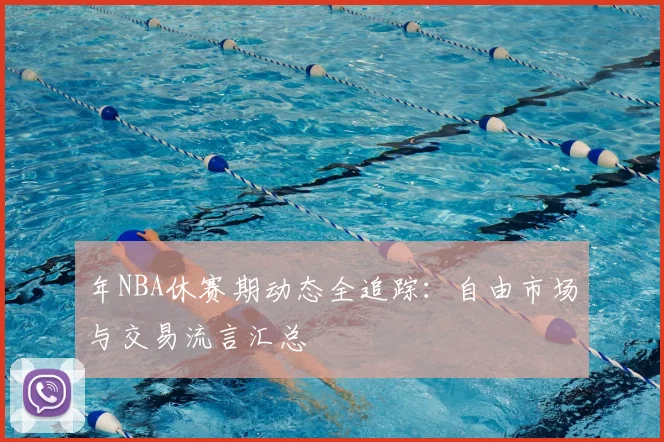 年NBA休赛期动态全追踪：自由市场与交易流言汇总