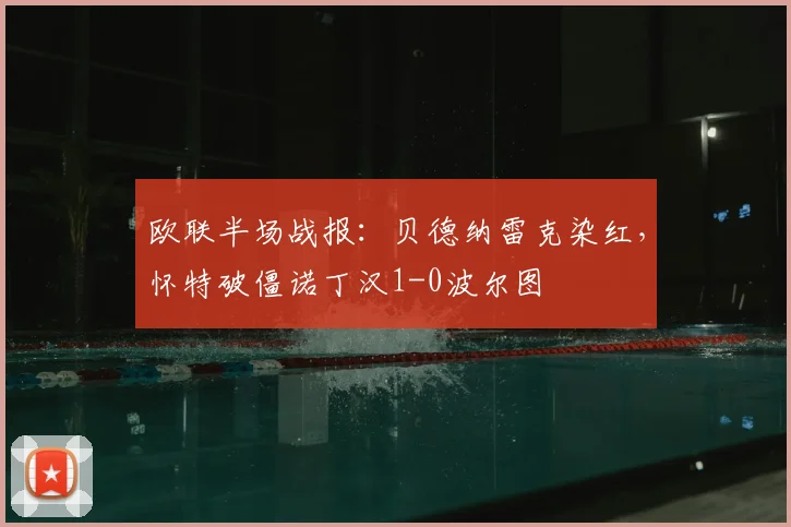 欧联半场战报:贝德纳雷克染红,怀特破僵诺丁汉1-0波尔图
